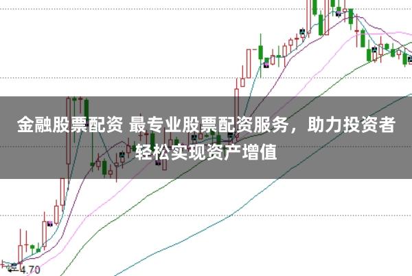 金融股票配资 最专业股票配资服务，助力投资者轻松实现资产增值