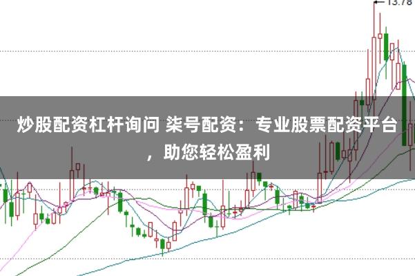炒股配资杠杆询问 柒号配资：专业股票配资平台，助您轻松盈利