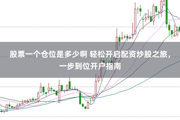 股票一个仓位是多少啊 轻松开启配资炒股之旅，一步到位开户指南