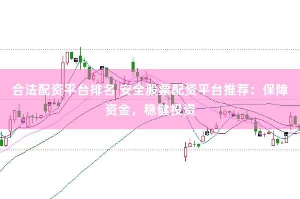 合法配资平台排名 安全股票配资平台推荐：保障资金，稳健投资