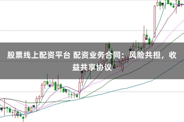 股票线上配资平台 配资业务合同：风险共担，收益共享协议