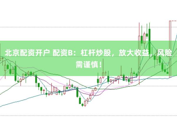 北京配资开户 配资B：杠杆炒股，放大收益，风险需谨慎！
