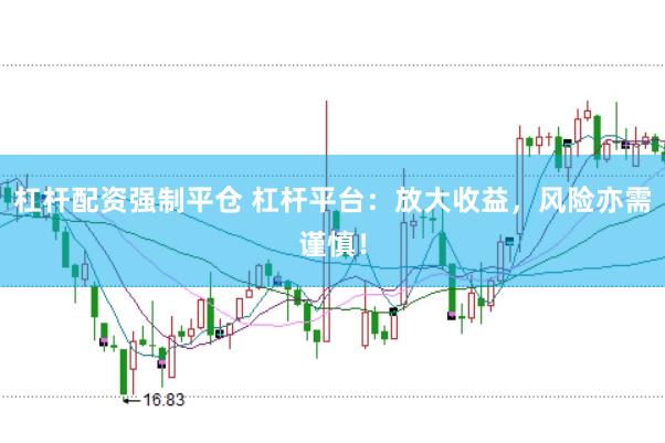 杠杆配资强制平仓 杠杆平台：放大收益，风险亦需谨慎！