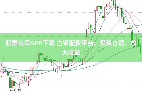 股票公司APP下载 白银配资平台：投资白银，放大收益
