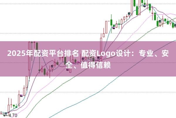 2025年配资平台排名 配资Logo设计：专业、安全、值得信赖