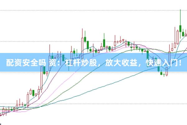 配资安全吗 资：杠杆炒股，放大收益，快速入门！
