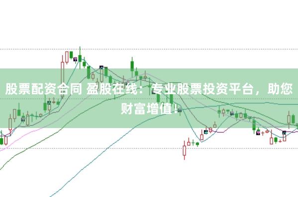 股票配资合同 盈股在线：专业股票投资平台，助您财富增值！