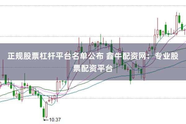正规股票杠杆平台名单公布 鑫牛配资网：专业股票配资平台