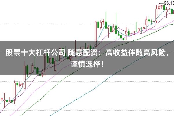 股票十大杠杆公司 随意配资：高收益伴随高风险，谨慎选择！