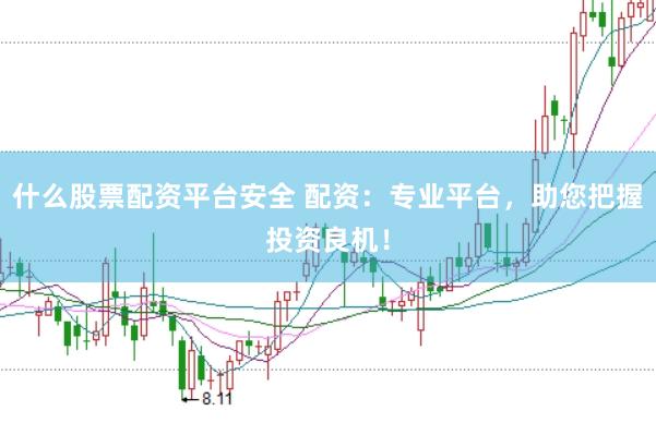 什么股票配资平台安全 配资：专业平台，助您把握投资良机！
