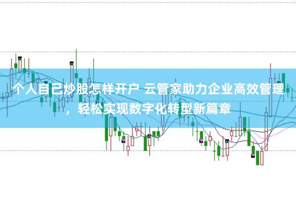 个人自己炒股怎样开户 云管家助力企业高效管理，轻松实现数字化转型新篇章