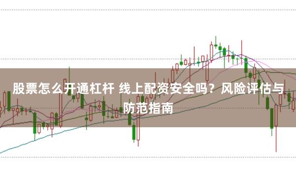股票怎么开通杠杆 线上配资安全吗？风险评估与防范指南