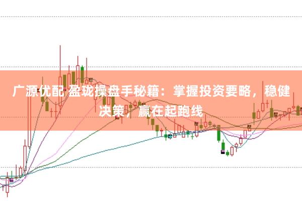 广源优配 盈珑操盘手秘籍：掌握投资要略，稳健决策，赢在起跑线