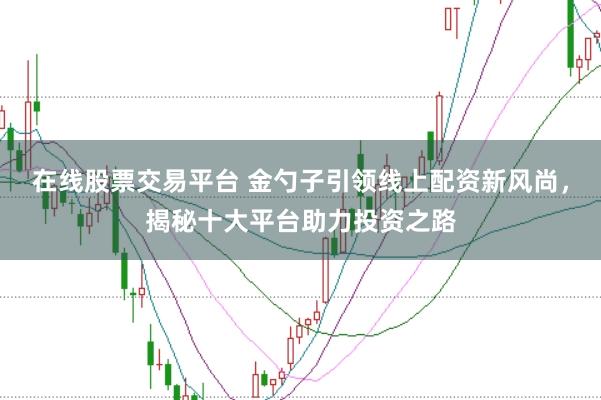 在线股票交易平台 金勺子引领线上配资新风尚，揭秘十大平台助力投资之路