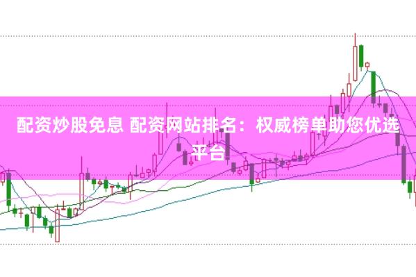 配资炒股免息 配资网站排名：权威榜单助您优选平台