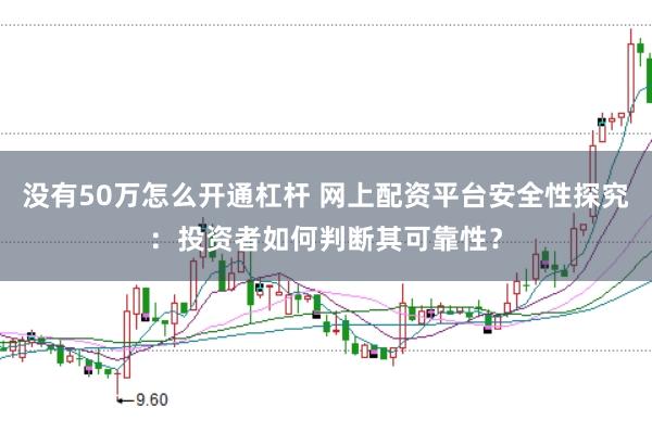没有50万怎么开通杠杆 网上配资平台安全性探究：投资者如何判断其可靠性？