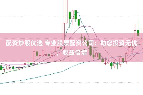 配资炒股优选 专业股票配资公司：助您投资无忧，收益倍增