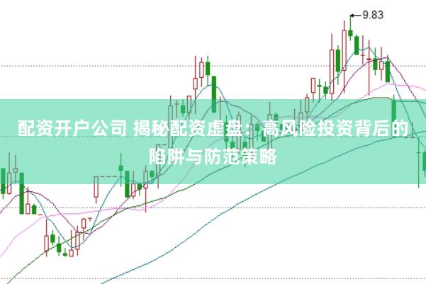 配资开户公司 揭秘配资虚盘：高风险投资背后的陷阱与防范策略