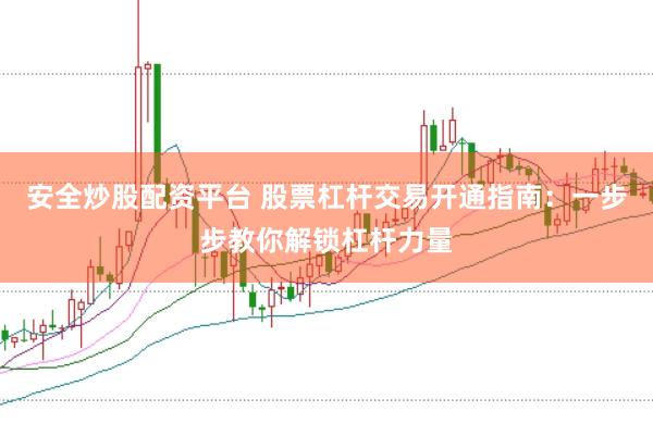 安全炒股配资平台 股票杠杆交易开通指南：一步步教你解锁杠杆力量