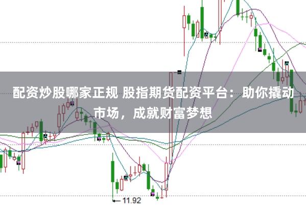 配资炒股哪家正规 股指期货配资平台：助你撬动市场，成就财富梦想