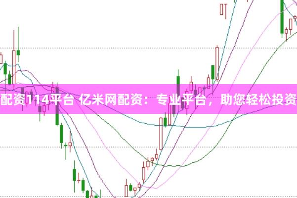 配资114平台 亿米网配资：专业平台，助您轻松投资