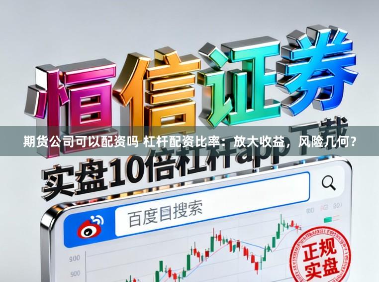 期货公司可以配资吗 杠杆配资比率：放大收益，风险几何？
