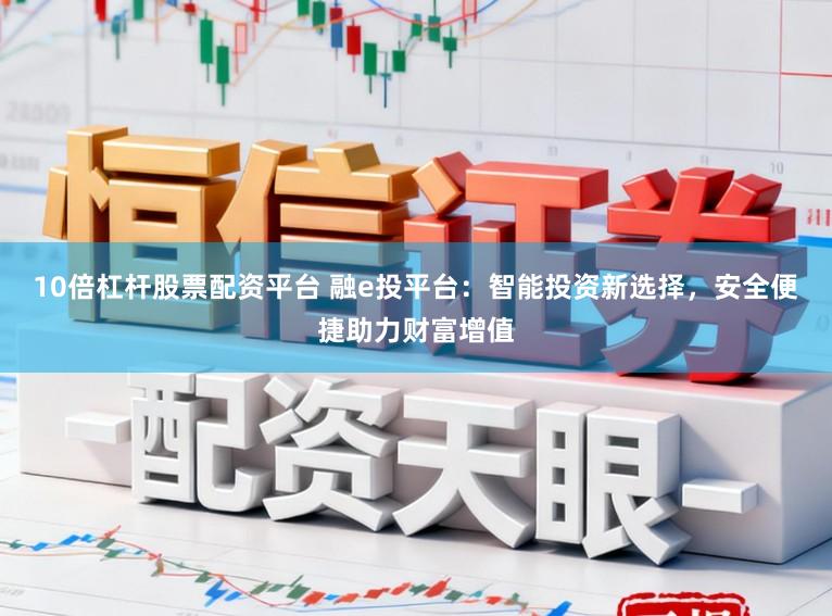 10倍杠杆股票配资平台 融e投平台：智能投资新选择，安全便捷助力财富增值