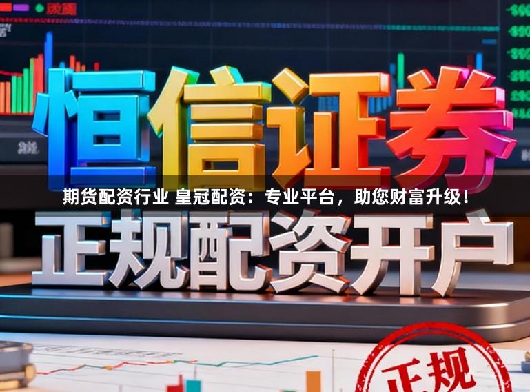 期货配资行业 皇冠配资：专业平台，助您财富升级！