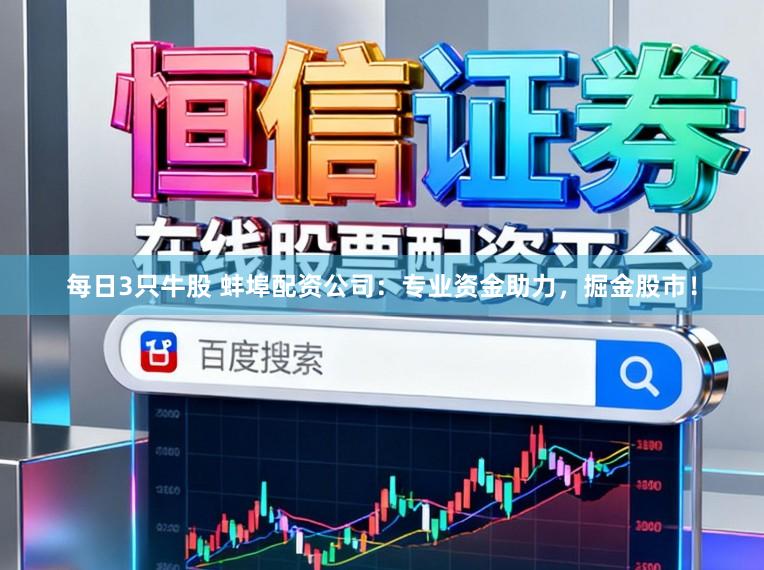 每日3只牛股 蚌埠配资公司：专业资金助力，掘金股市！
