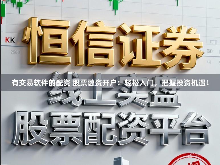 有交易软件的配资 股票融资开户：轻松入门，把握投资机遇！