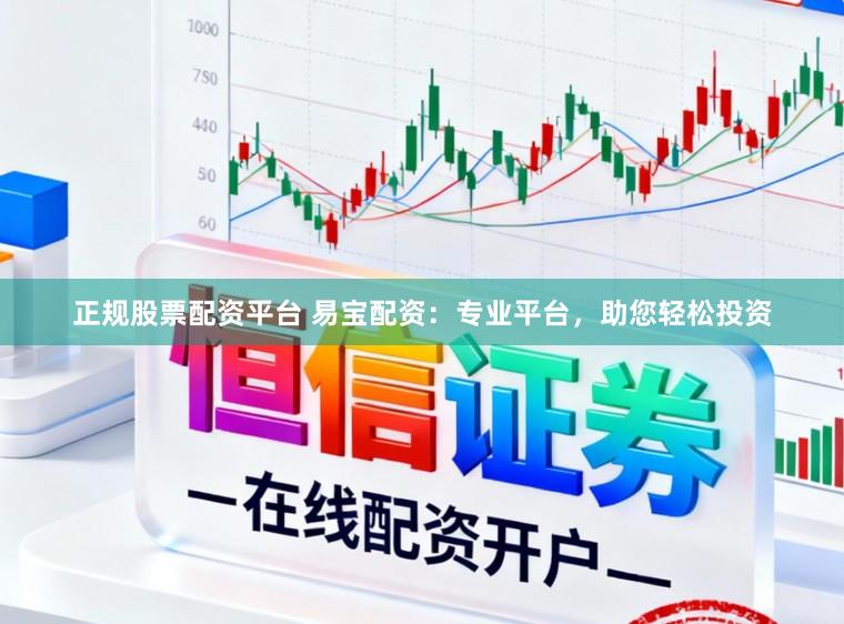正规股票配资平台 易宝配资：专业平台，助您轻松投资