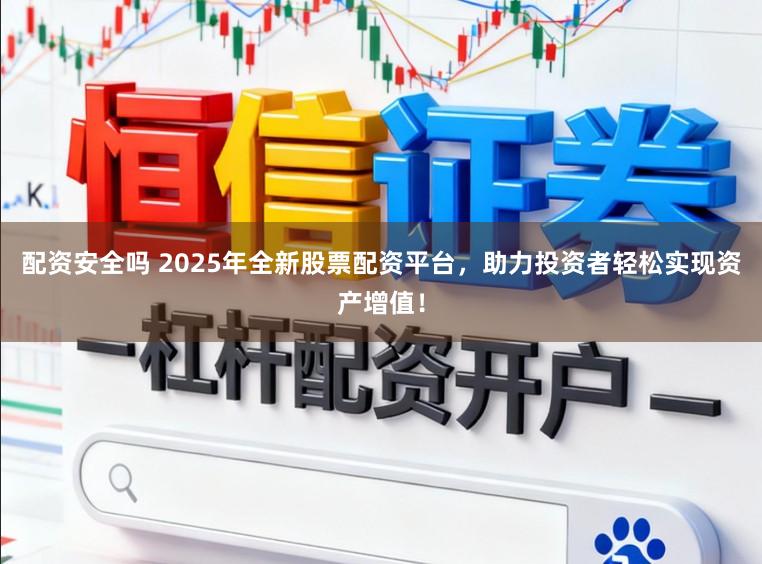 配资安全吗 2025年全新股票配资平台，助力投资者轻松实现资产增值！