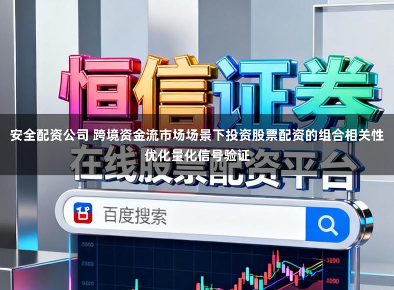 安全配资公司 跨境资金流市场场景下投资股票配资的组合相关性优化量化信号验证