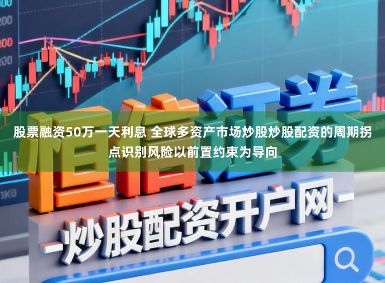 股票融资50万一天利息 全球多资产市场炒股炒股配资的周期拐点识别风险以前置约束为导向