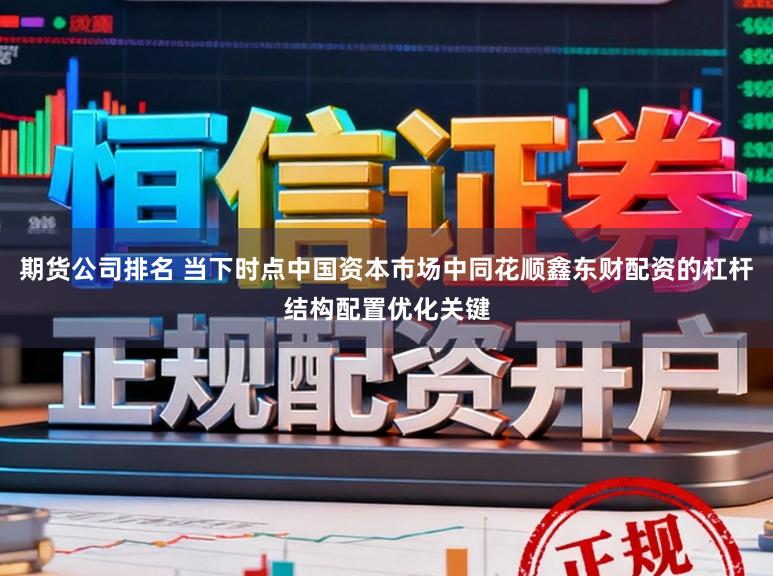 期货公司排名 当下时点中国资本市场中同花顺鑫东财配资的杠杆结构配置优化关键