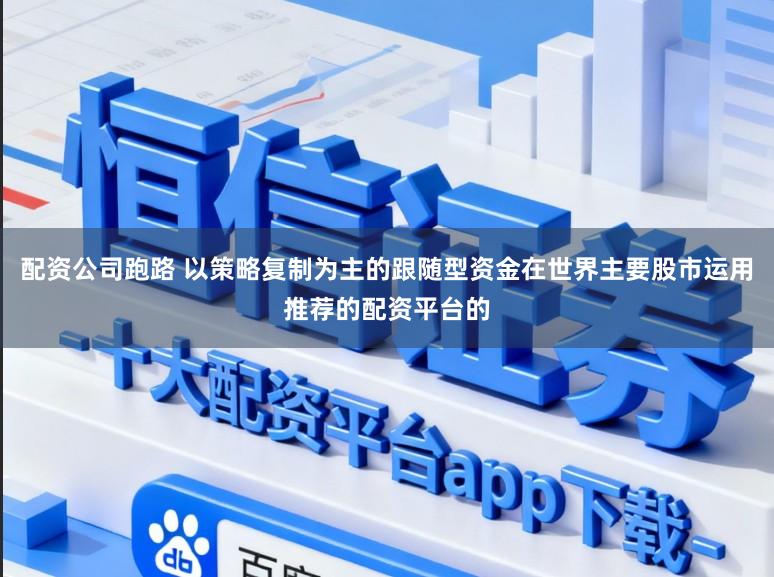 配资公司跑路 以策略复制为主的跟随型资金在世界主要股市运用推荐的配资平台的