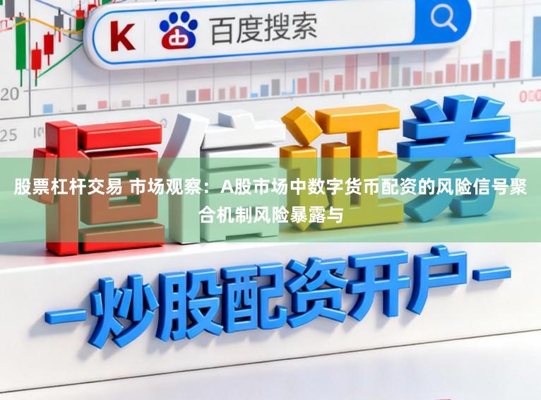 股票杠杆交易 市场观察：A股市场中数字货币配资的风险信号聚合机制风险暴露与