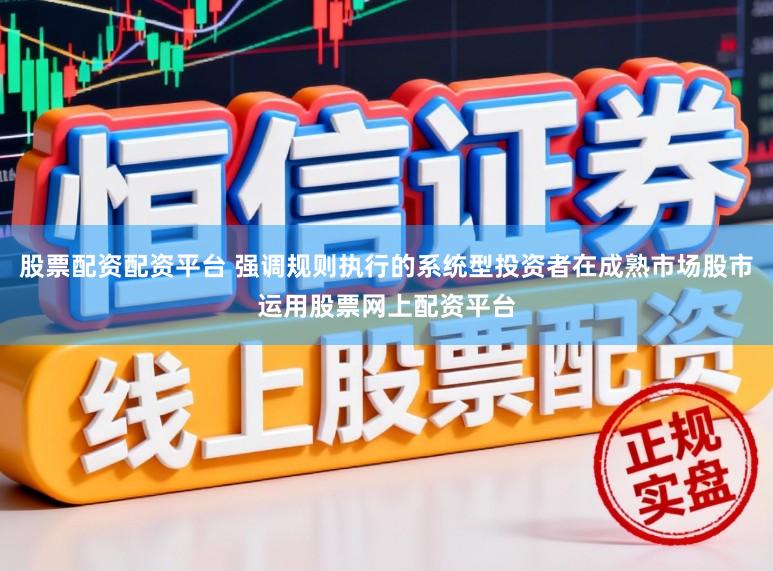 股票配资配资平台 强调规则执行的系统型投资者在成熟市场股市运用股票网上配资平台