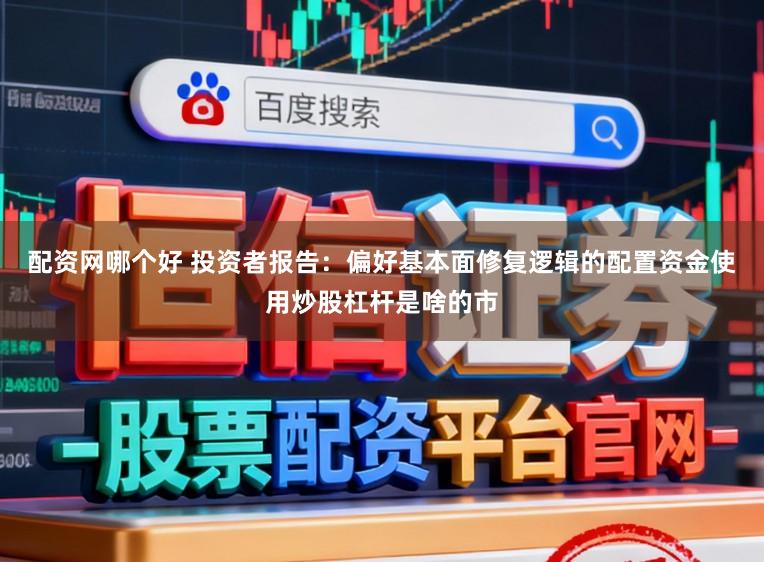 配资网哪个好 投资者报告：偏好基本面修复逻辑的配置资金使用炒股杠杆是啥的市