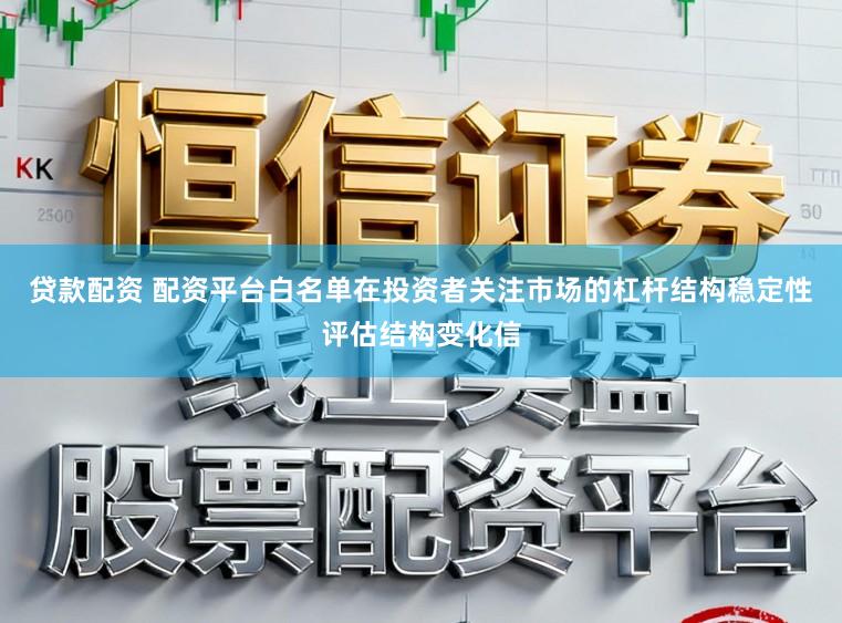 贷款配资 配资平台白名单在投资者关注市场的杠杆结构稳定性评估结构变化信