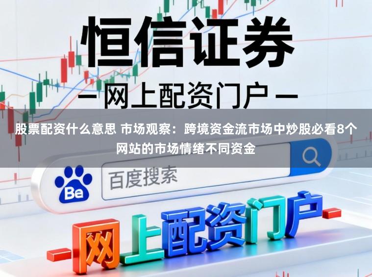 股票配资什么意思 市场观察：跨境资金流市场中炒股必看8个网站的市场情绪不同资金
