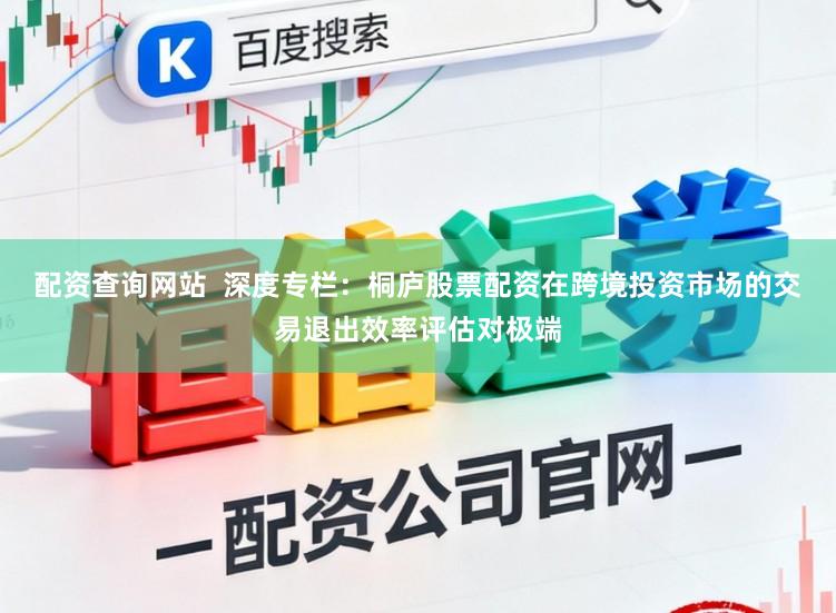 配资查询网站  深度专栏：桐庐股票配资在跨境投资市场的交易退出效率评估对极端