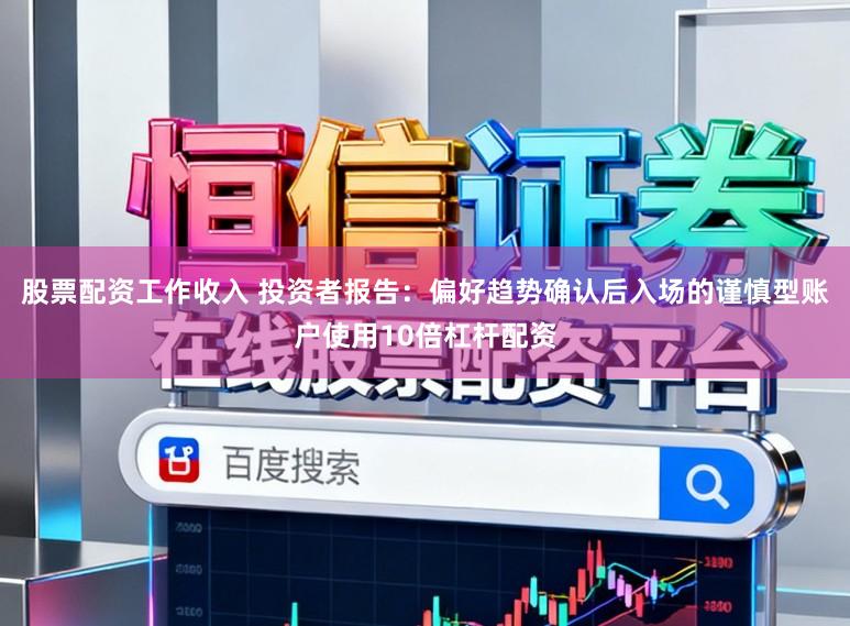股票配资工作收入 投资者报告：偏好趋势确认后入场的谨慎型账户使用10倍杠杆配资