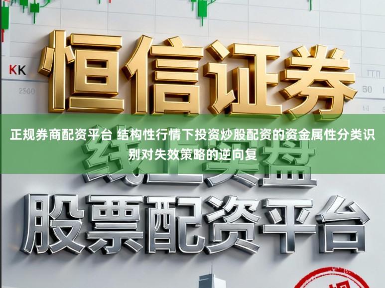 正规券商配资平台 结构性行情下投资炒股配资的资金属性分类识别对失效策略的逆向复