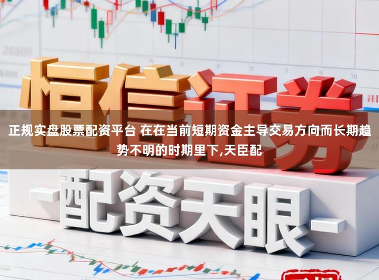 正规实盘股票配资平台 在在当前短期资金主导交易方向而长期趋势不明的时期里下,天臣配