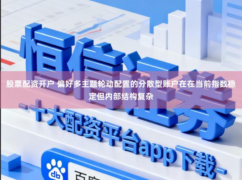 股票配资开户 偏好多主题轮动配置的分散型账户在在当前指数稳定但内部结构复杂