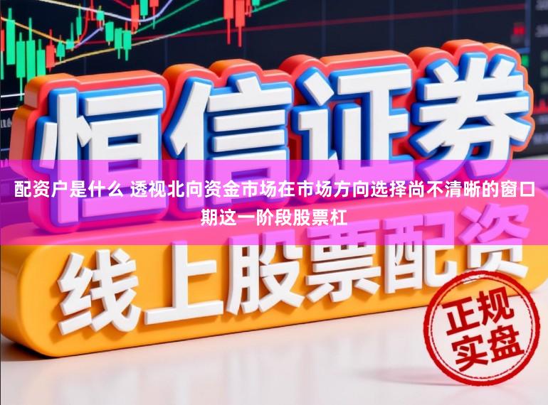 配资户是什么 透视北向资金市场在市场方向选择尚不清晰的窗口期这一阶段股票杠