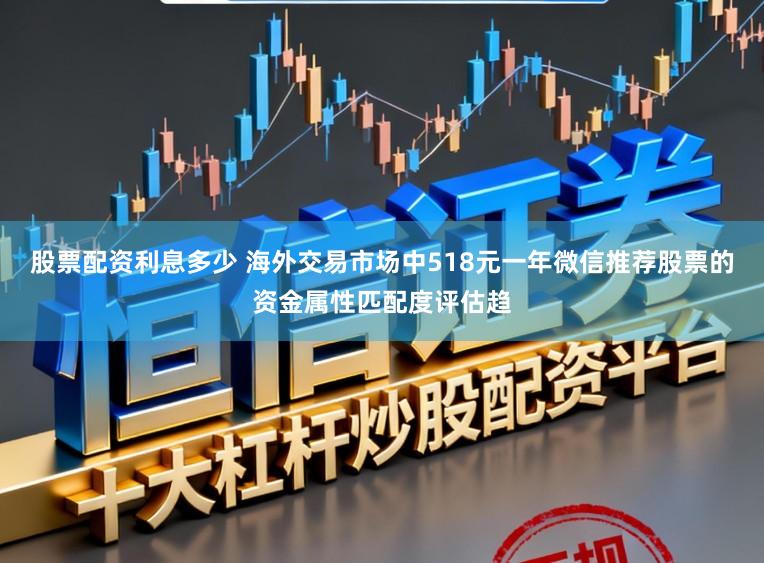 股票配资利息多少 海外交易市场中518元一年微信推荐股票的资金属性匹配度评估趋