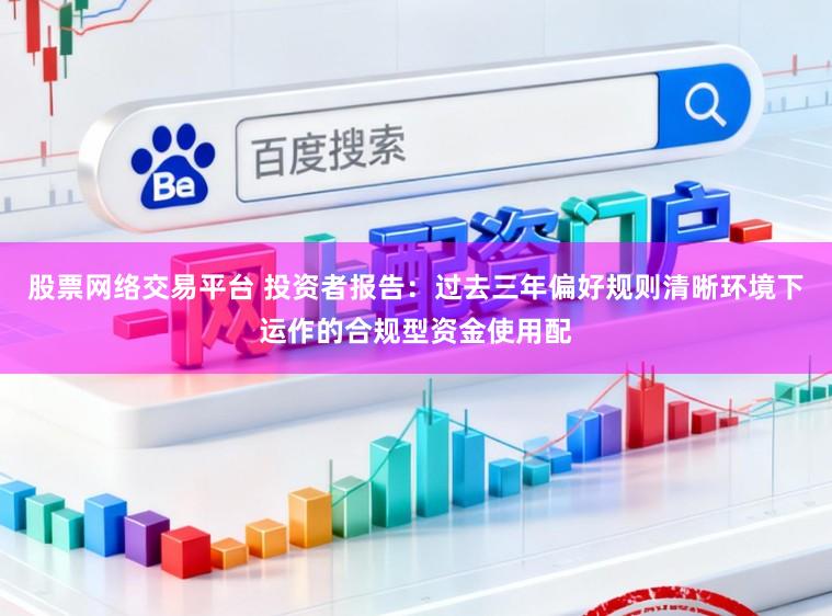 股票网络交易平台 投资者报告：过去三年偏好规则清晰环境下运作的合规型资金使用配