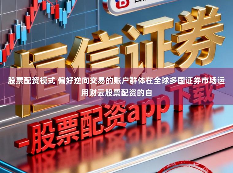 股票配资模式 偏好逆向交易的账户群体在全球多国证券市场运用财云股票配资的自